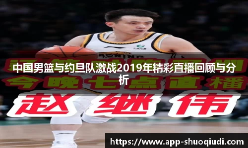 中国男篮与约旦队激战2019年精彩直播回顾与分析